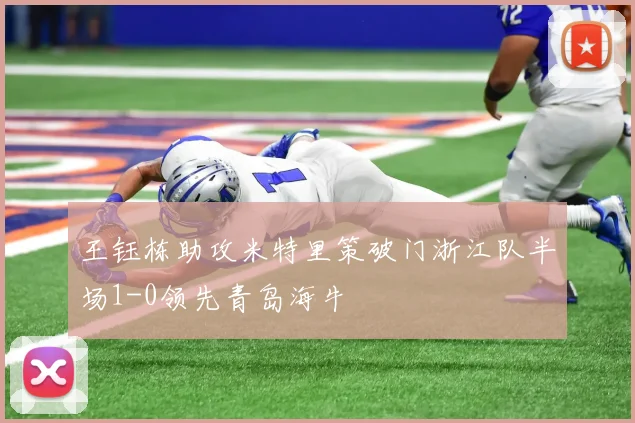王钰栋助攻米特里策破门浙江队半场1-0领先青岛海牛