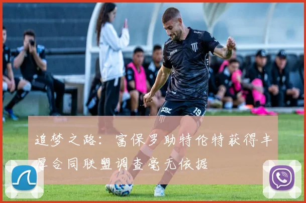 追梦之路：富保罗助特伦特获得丰厚合同联盟调查毫无依据