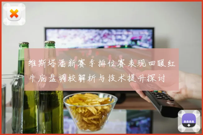 维斯塔潘新赛季排位赛表现回暖红牛底盘调校解析与技术提升探讨