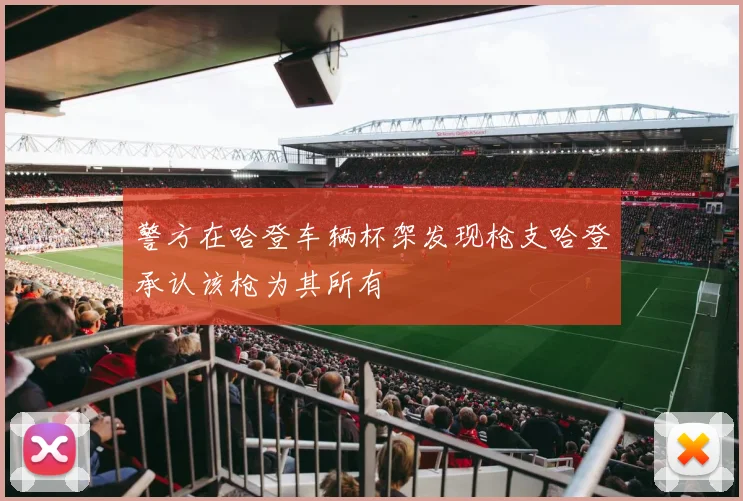 警方在哈登车辆杯架发现枪支哈登承认该枪为其所有