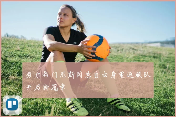 劳尔希门尼斯同意自由身重返狼队开启新篇章