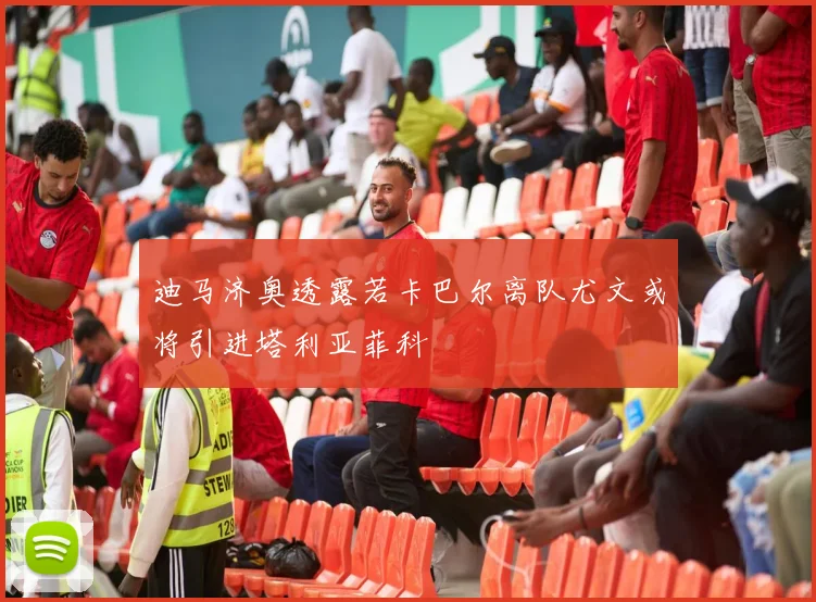 迪马济奥透露若卡巴尔离队尤文或将引进塔利亚菲科